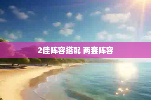 2佳阵容搭配 两套阵容