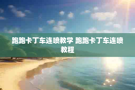 跑跑卡丁车连喷教学 跑跑卡丁车连喷教程