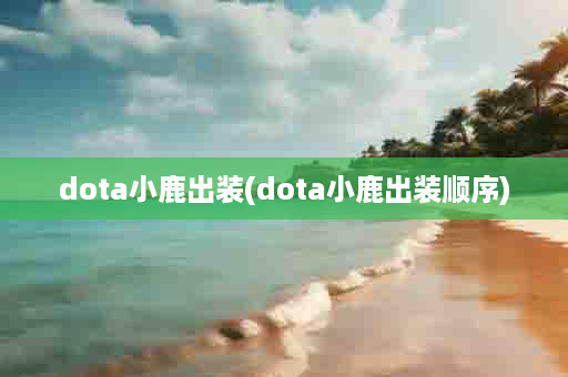 dota小鹿出装(dota小鹿出装顺序)