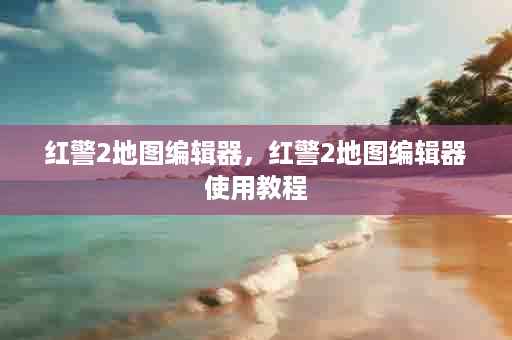 红警2地图编辑器，红警2地图编辑器使用教程