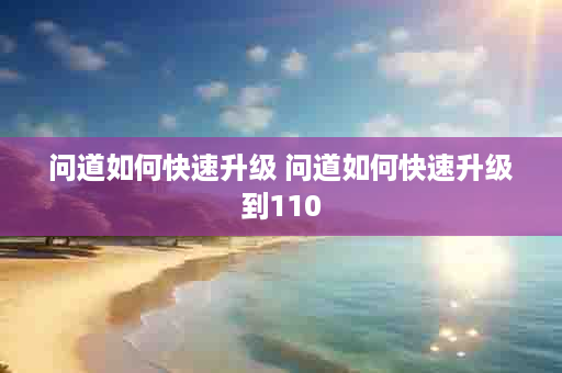 问道如何快速升级 问道如何快速升级到110
