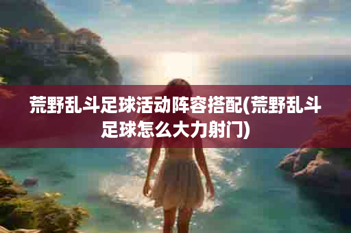 荒野乱斗足球活动阵容搭配(荒野乱斗足球怎么大力射门)
