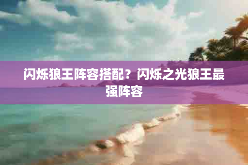 闪烁狼王阵容搭配？闪烁之光狼王最强阵容