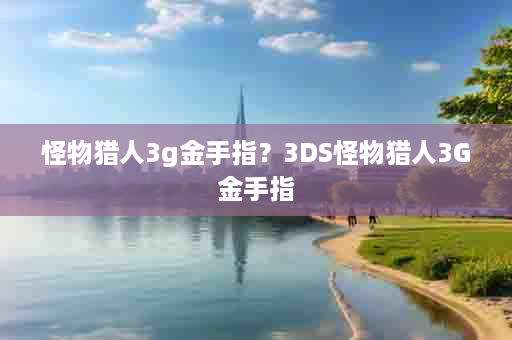 怪物猎人3g金手指？3DS怪物猎人3G金手指