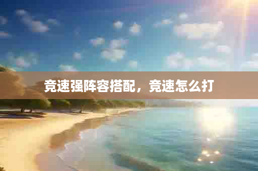 竞速强阵容搭配，竞速怎么打
