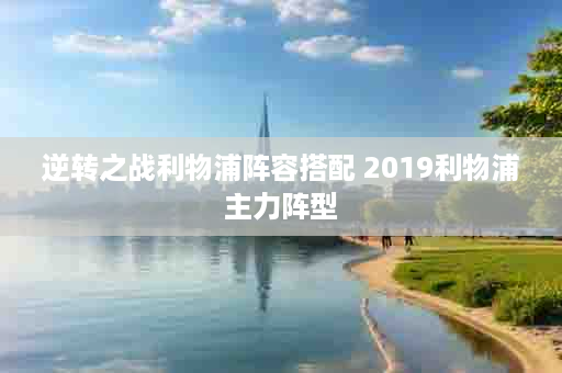逆转之战利物浦阵容搭配 2019利物浦主力阵型