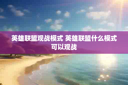 英雄联盟观战模式 英雄联盟什么模式可以观战