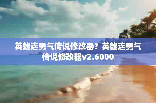 英雄连勇气传说修改器？英雄连勇气传说修改器v2.6000