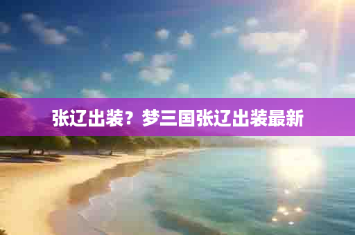 张辽出装？梦三国张辽出装最新