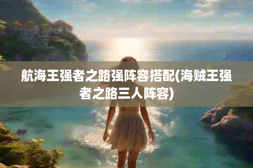 航海王强者之路强阵容搭配(海贼王强者之路三人阵容)