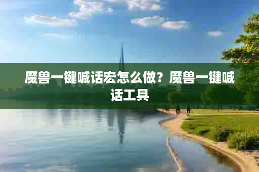 魔兽一键喊话宏怎么做？魔兽一键喊话工具