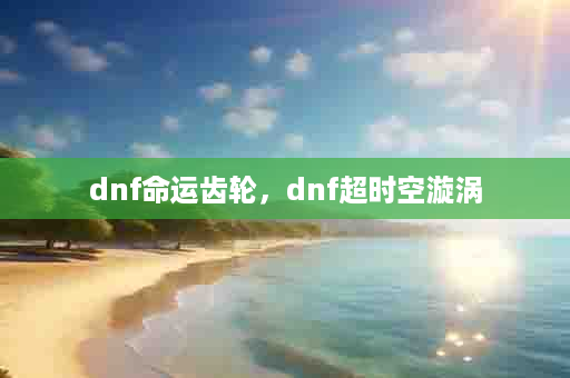 dnf命运齿轮，dnf超时空漩涡