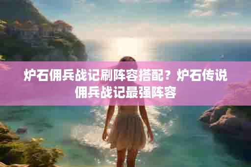 炉石佣兵战记刷阵容搭配？炉石传说佣兵战记最强阵容