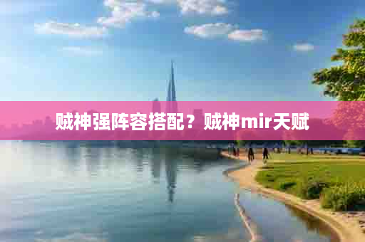 贼神强阵容搭配？贼神mir天赋