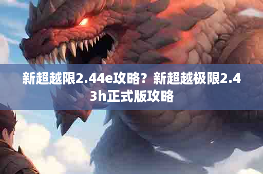 新超越限2.44e攻略？新超越极限2.43h正式版攻略