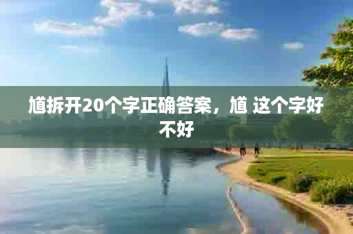 馗拆开20个字正确答案，馗 这个字好不好