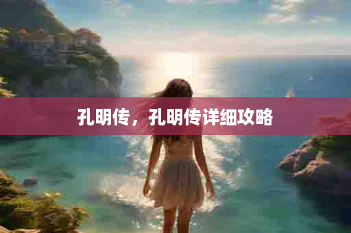 孔明传，孔明传详细攻略