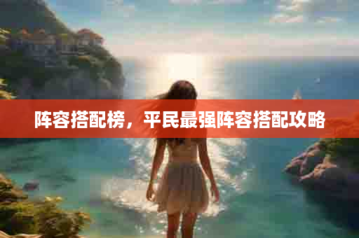 阵容搭配榜，平民最强阵容搭配攻略