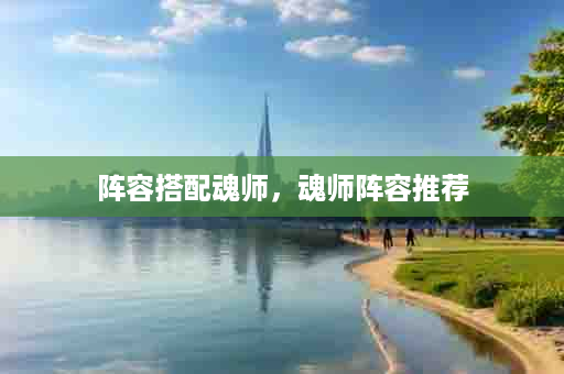 阵容搭配魂师，魂师阵容推荐