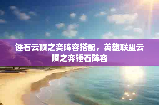 锤石云顶之奕阵容搭配，英雄联盟云顶之弈锤石阵容