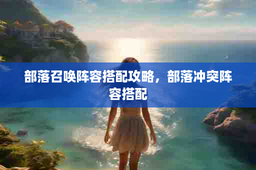 部落召唤阵容搭配攻略，部落冲突阵容搭配