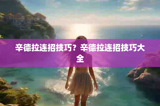 辛德拉连招技巧？辛德拉连招技巧大全