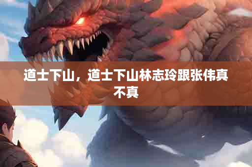 道士下山，道士下山林志玲跟张伟真不真