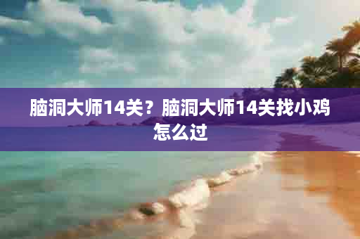 脑洞大师14关？脑洞大师14关找小鸡怎么过