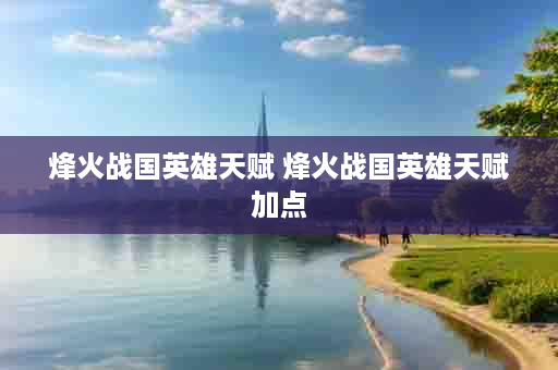 烽火战国英雄天赋 烽火战国英雄天赋加点