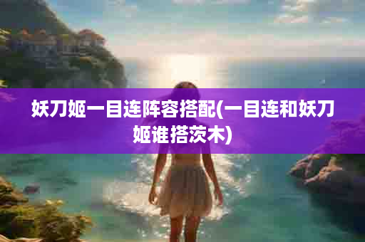 妖刀姬一目连阵容搭配(一目连和妖刀姬谁搭茨木)