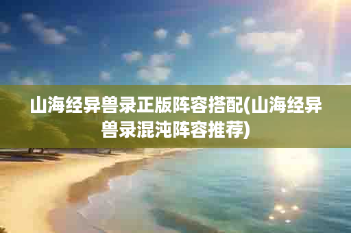山海经异兽录正版阵容搭配(山海经异兽录混沌阵容推荐)
