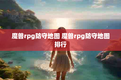 魔兽rpg防守地图 魔兽rpg防守地图排行