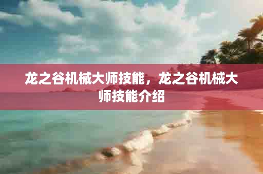 龙之谷机械大师技能，龙之谷机械大师技能介绍