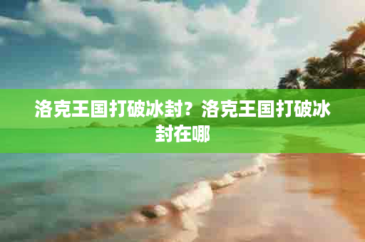 洛克王国打破冰封？洛克王国打破冰封在哪