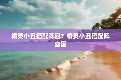 精灵小丑搭配阵容？精灵小丑搭配阵容图