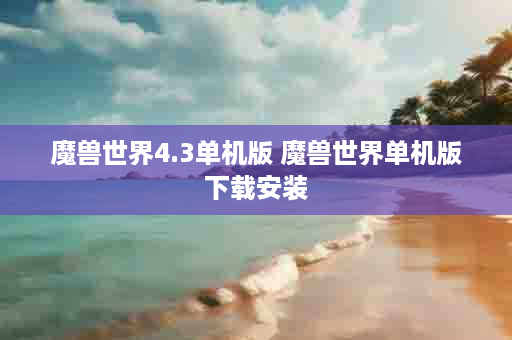 魔兽世界4.3单机版 魔兽世界单机版下载安装