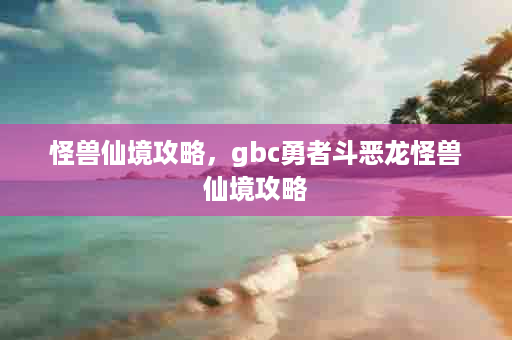 怪兽仙境攻略，gbc勇者斗恶龙怪兽仙境攻略