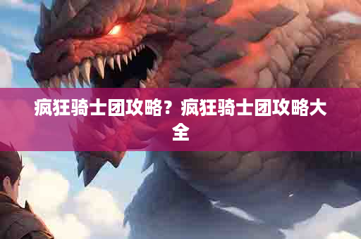 疯狂骑士团攻略？疯狂骑士团攻略大全