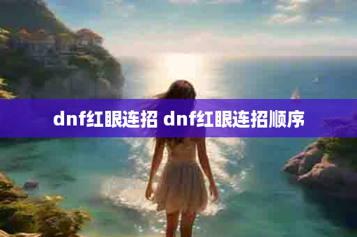 dnf红眼连招 dnf红眼连招顺序