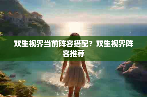 双生视界当前阵容搭配？双生视界阵容推荐