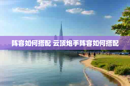 阵容如何搭配 云顶炮手阵容如何搭配