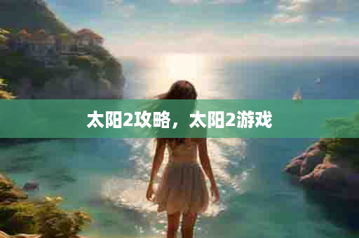 太阳2攻略，太阳2游戏
