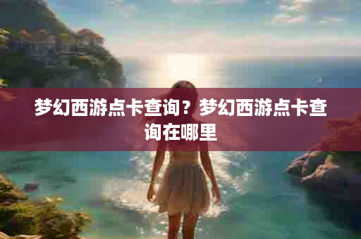 梦幻西游点卡查询？梦幻西游点卡查询在哪里