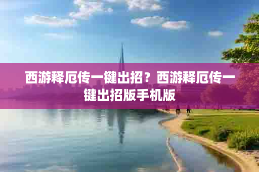 西游释厄传一键出招？西游释厄传一键出招版手机版