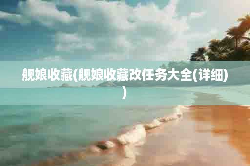 舰娘收藏(舰娘收藏改任务大全(详细))