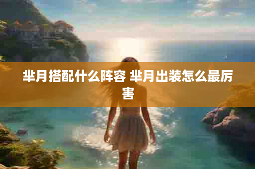 芈月搭配什么阵容 芈月出装怎么最厉害