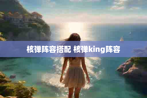 核弹阵容搭配 核弹king阵容