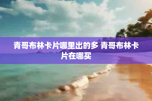 青哥布林卡片哪里出的多 青哥布林卡片在哪买