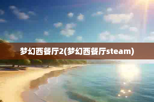 梦幻西餐厅2(梦幻西餐厅steam)