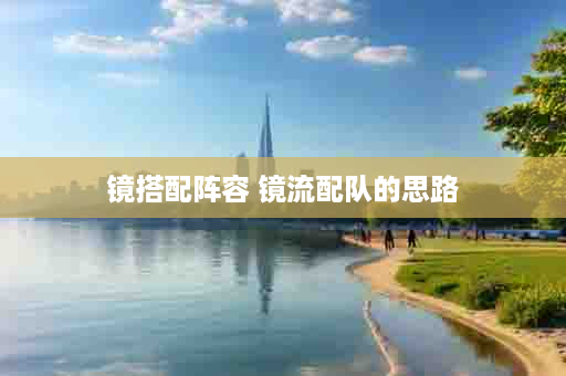 镜搭配阵容 镜流配队的思路